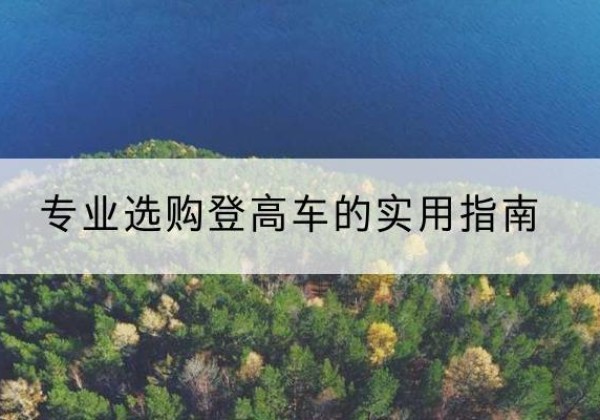 北川电动登高车厂家推荐-专业选购登高车的实用指南