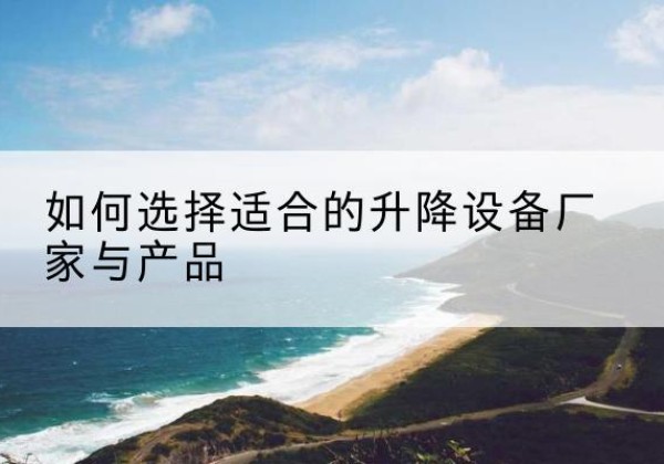 北川电动升降平台厂家-如何选择适合的升降设备厂家与产品